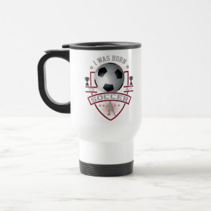 I Was Born To Play Soccer Travel Mug