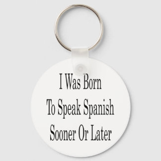 I Was Born To Speak Spanish Sooner Or Later Key Ring