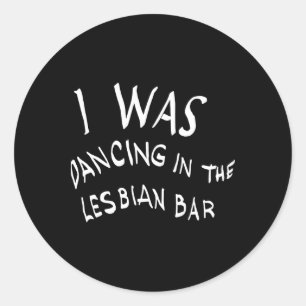 I Was Dancing In The Lesbian Bar Funny Lgbt  Classic Round Sticker