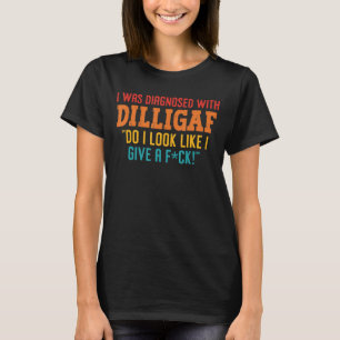 I Was Diagnosed With Dilligaf Do I Look Like I Giv T-Shirt