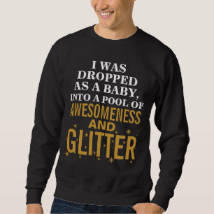 I Was Dropped As a Baby Into a Pool of Awesomeness Sweatshirt
