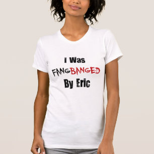 I Was Fangbanged By Eric T-Shirt