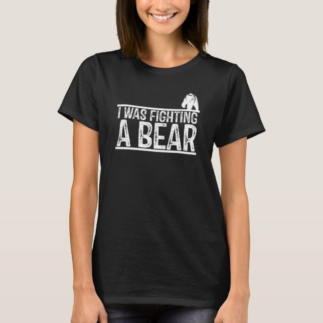 I Was Fighting A Bear  Injury Get Well Soon T-Shirt (Front)