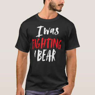 I Was Fighting A Bear Shoulder Broken Leg Surgery T-Shirt