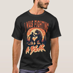 I Was Fighting A Bear T-Shirt