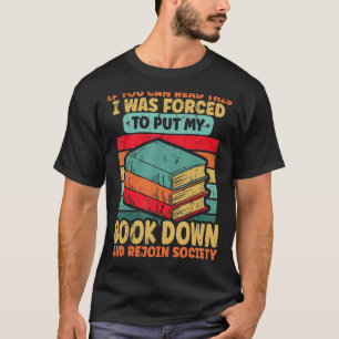 I Was Forced To Put My Book Down Bookish Bookworm  T-Shirt