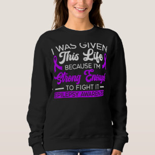 I Was Given This Life Because I'm Strong Enough To Sweatshirt