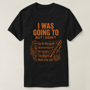 I Was Going To But I Didn’t Unisex Funny T-Shirt