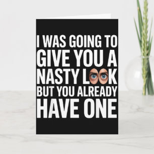 I was going to give you a nasty look but you have card