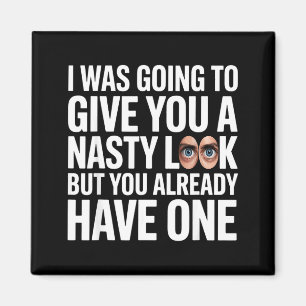 I was going to give you a nasty look but you have magnet