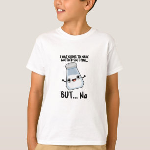 I Was Going To Make A Salt Pun But Na T-Shirt
