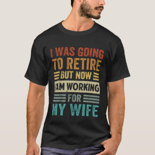 I Was Going To Retire But Now I Am Working For My T-Shirt