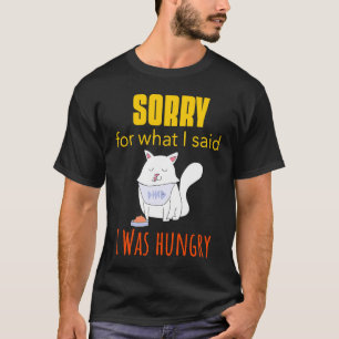 I Was Hungry Sorry For What I Said Cat  Hangry T-Shirt