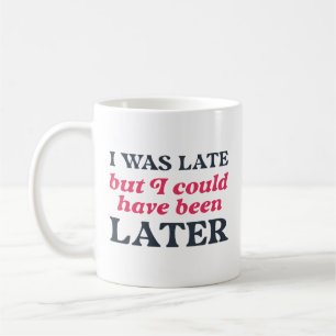 I Was Late But I Could Have Been Later Coffee Mug