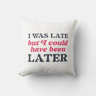 I Was Late But I Could Have Been Later Cushion