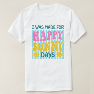 I Was Made For Happy Sunny Days Summer Design T-Shirt