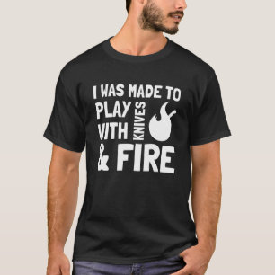 I Was Made to Play with Knives and Fire Cooking Ch T-Shirt