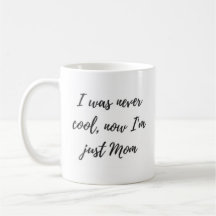 I was Never Cool, Now I'm Just Mum Mug