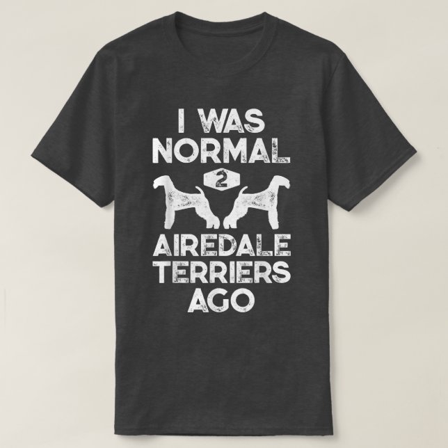 I Was Normal 2 Airedale Terriers Ago Funny Dog Vin T-Shirt (Design Front)