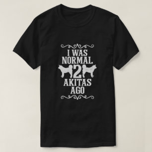 I Was Normal 2 Akitas Ago T-Shirt