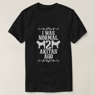 I Was Normal 2 Akitas Ago T-Shirt