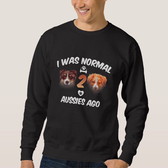 I Was Normal 2 Aussies Ago Funny Australian Shephe Sweatshirt (Front)