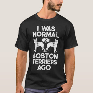 I Was Normal 2 Boston Terriers Ago Funny Dog Lover T-Shirt