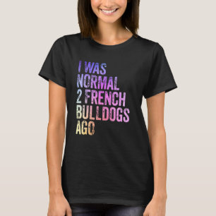 I Was Normal 2 Bulldogs Ago Owner Funny French Bul T-Shirt