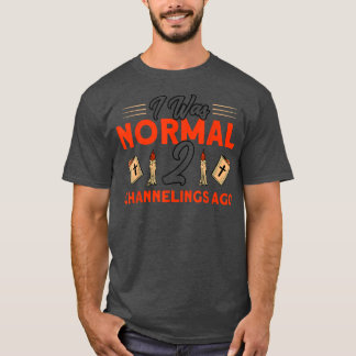 I Was Normal 2 Channelings Ago Haunted House Ghost T-Shirt