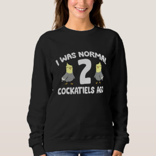 I Was Normal 2 Cockatiels Ago   Cockatiel Parrot Sweatshirt