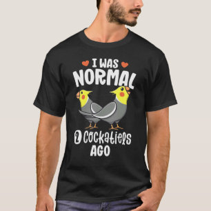 I Was Normal 2 Cockatiels Ago  Cockatiel Parrot T-Shirt