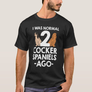 I Was Normal 2 Cocker Spaniels Ago T-Shirt