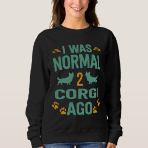 I Was Normal 2 Corgi Ago 992 Sweatshirt