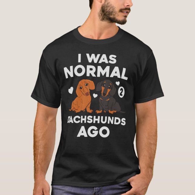 I Was Normal 2 Dachshunds Ago Dog Funny T-Shirt (Front)