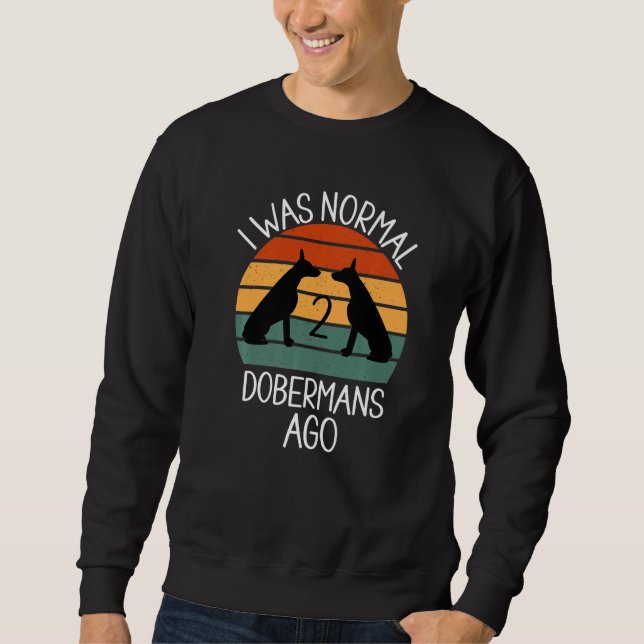 I Was Normal 2 Dobermans Ago Dog     1 Sweatshirt (Front)