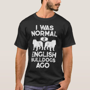 I Was Normal 2 English Bulldogs Ago Funny Dog Love T-Shirt