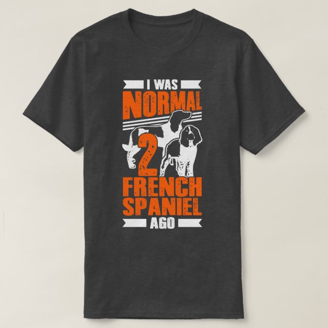I Was Normal 2 French Spaniel Ago Dog Lover Gift T-Shirt (Design Front)