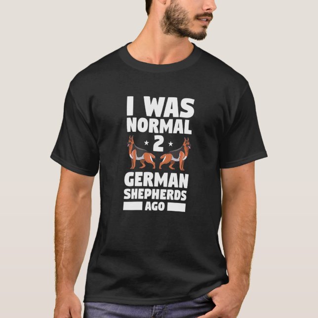I Was Normal 2 German Shepherds Ago Dog T-Shirt (Front)
