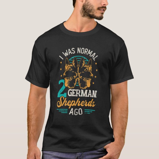 I Was Normal 2 German Shepherds Ago T-Shirt (Front)