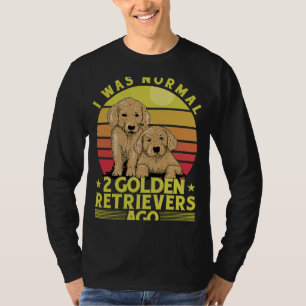 I was normal 2 Golden Retrievers ago Dog Saying T-Shirt