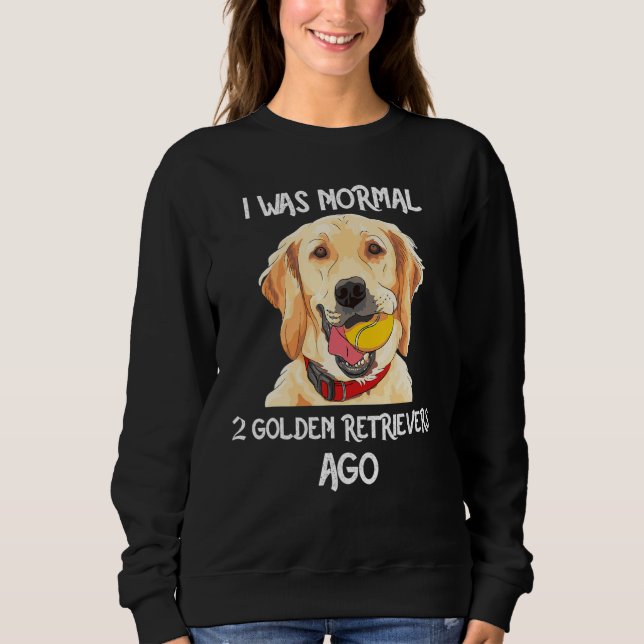 I Was Normal 2 Golden Retrievers Ago Funny Dog Lov Sweatshirt (Front)