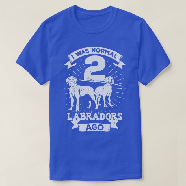 I Was Normal 2 Labradors Ago Dog Lover Gift T-Shirt (Design Front)