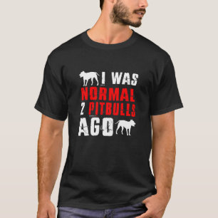 I Was Normal 2 Pitbulls Ago Dog T-Shirt