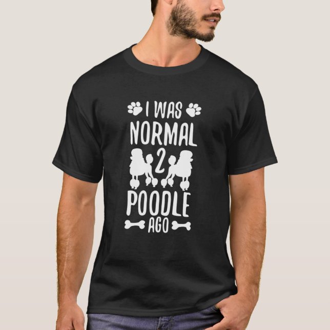 I Was Normal 2 Poodle Ago Toy Poodle Poodle Puppy T-Shirt (Front)