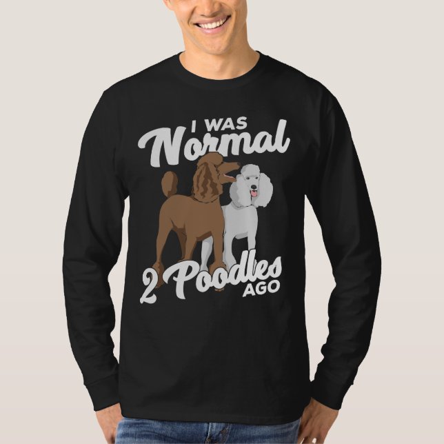 I Was Normal 2 Poodles Ago T-Shirt (Front)