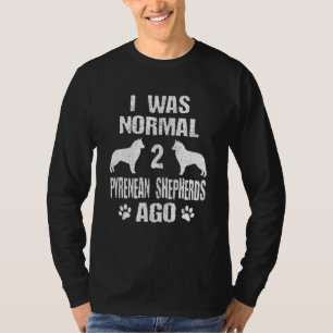 I Was Normal 2 Pyrenean Shepherds Ago Dog T-Shirt