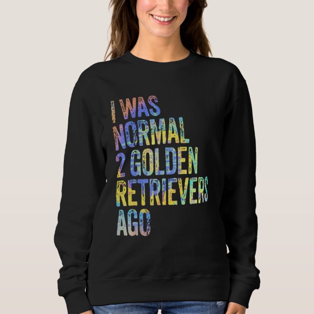 I Was Normal 2 Retrievers Ago Funny Golden Retriev Sweatshirt (Front)