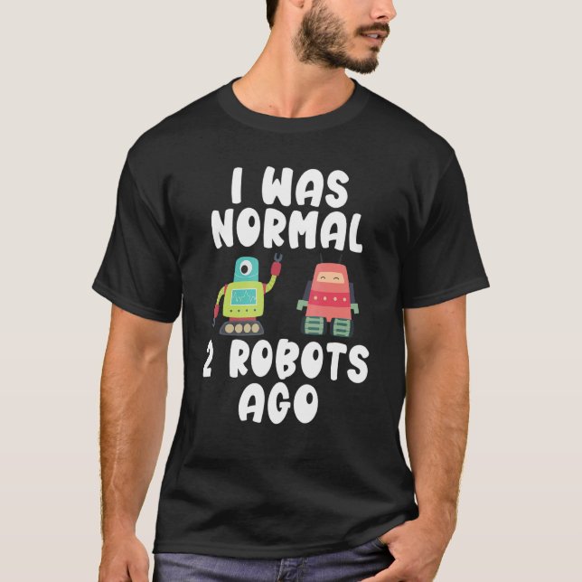I was normal 2 Robots ago   Robotics T-Shirt (Front)