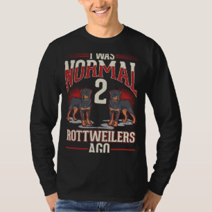 I was normal 2 Rottweilers ago T-Shirt