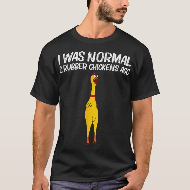 I Was Normal 2 Rubber Chickens Ago for Chicken lov T-Shirt (Front)